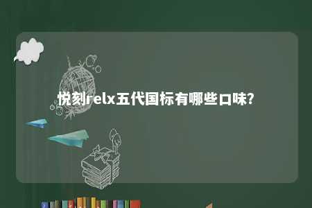 悦刻relx五代国标有哪些口味
？ 