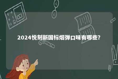 2024悦刻新国标烟弹口味有哪些	
？ 